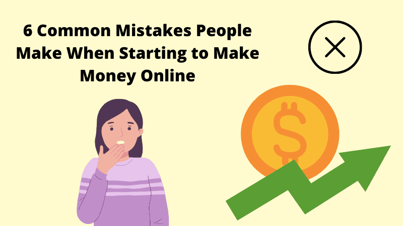 6 Common Mistakes People Make When Starting to Make Money Online