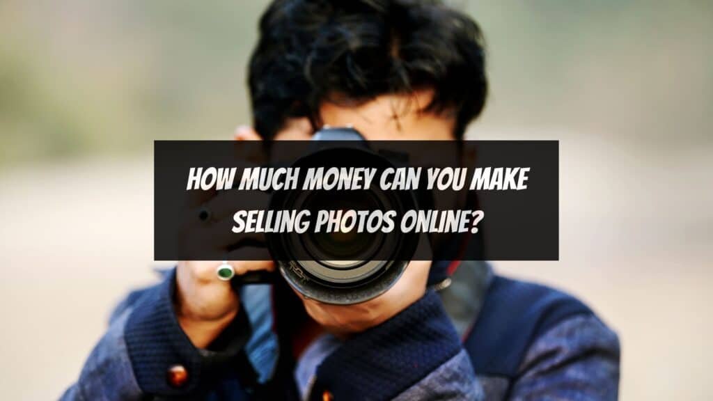 How Much Money Can You Make Selling Photos Online?