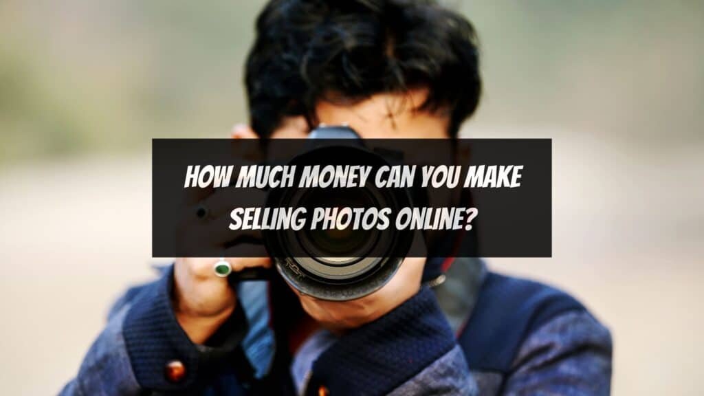 How Much Money Can You Make Selling Photos Online 