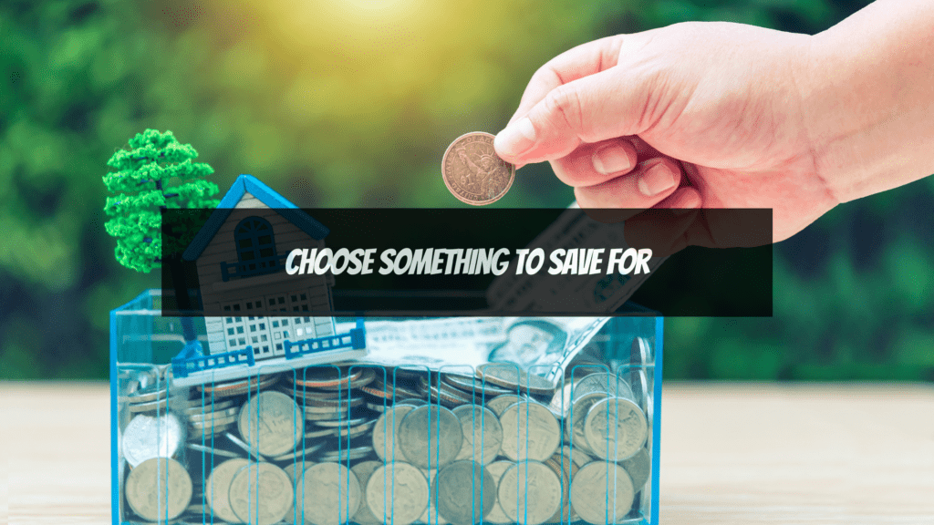 How to Start Saving Money - choose something to save for 