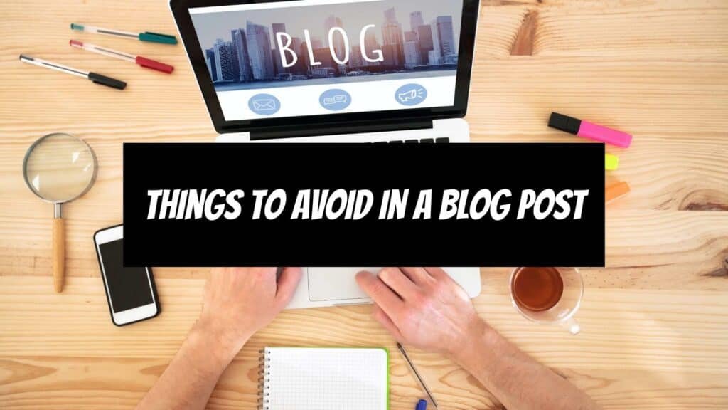 Things To Avoid In A Blog Post