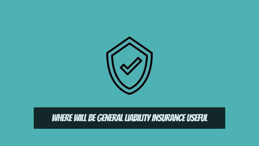 Where will be General Liability Insurance Useful - What Is General Liability Insurance