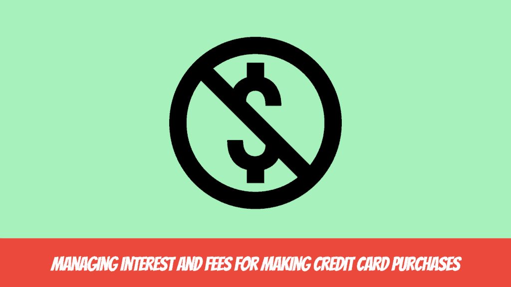 Mastering the Benefits of Using Credit Cards for Purchases - Managing Interest and Fees for Making Credit Card Purchases
